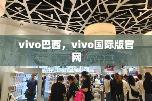 vivo巴西，vivo国际版官网-第1张图片-星选测评