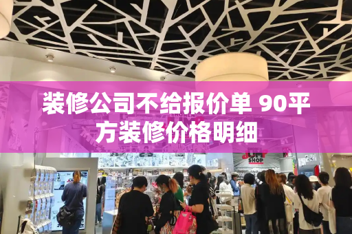 装修公司不给报价单 90平方装修价格明细