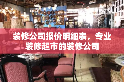 装修公司报价明细表，专业装修超市的装修公司