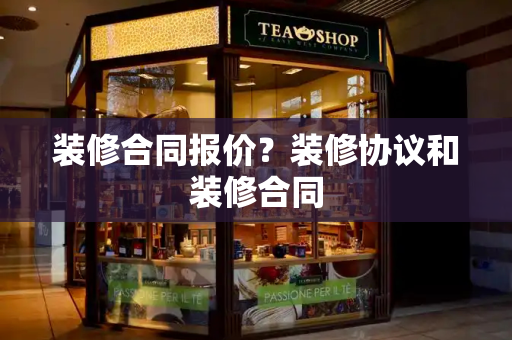 装修合同报价？装修协议和装修合同