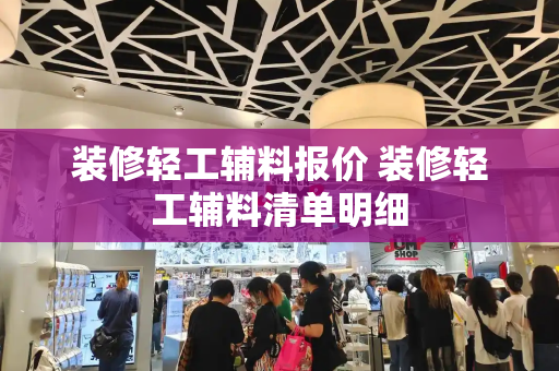 装修轻工辅料报价 装修轻工辅料清单明细