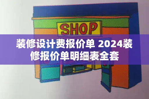 装修设计费报价单 2024装修报价单明细表全套