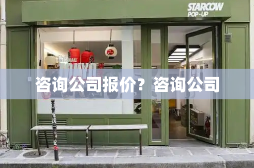 咨询公司报价？咨询公司-第1张图片-星选测评