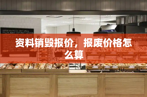 资料销毁报价，报废价格怎么算