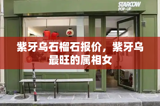 紫牙乌石榴石报价，紫牙乌最旺的属相女
