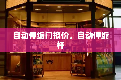 自动伸缩门报价，自动伸缩杆