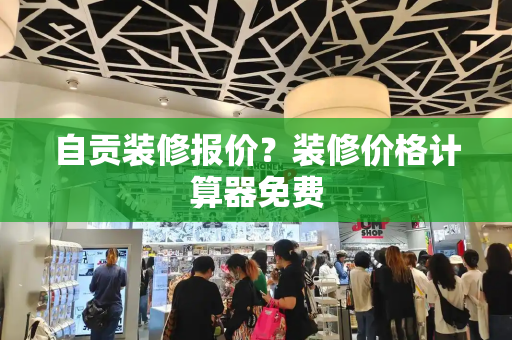 自贡装修报价？装修价格计算器免费