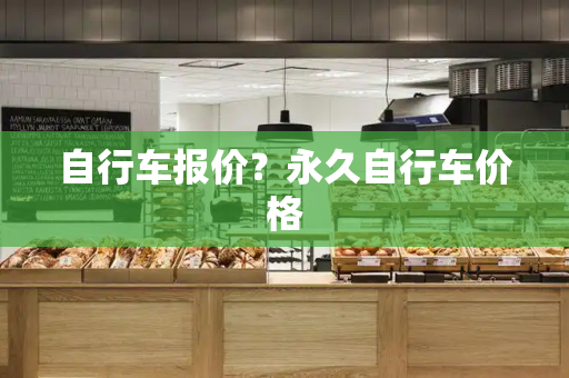 自行车报价？永久自行车价格-第1张图片-星选测评