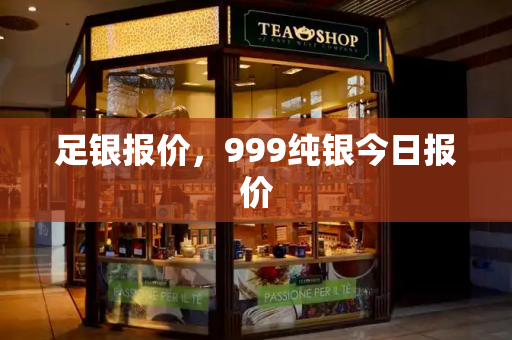足银报价，999纯银今日报价