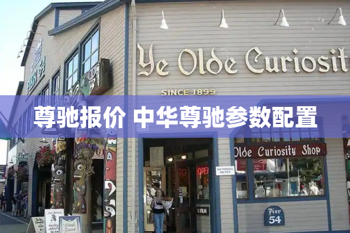 尊驰报价 中华尊驰参数配置-第1张图片-星选测评
