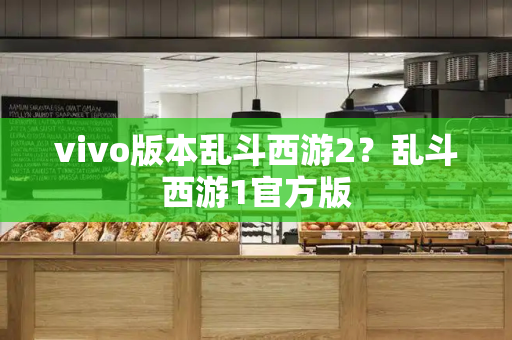 vivo版本乱斗西游2？乱斗西游1官方版