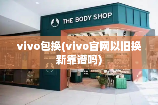 vivo包换(vivo官网以旧换新靠谱吗)