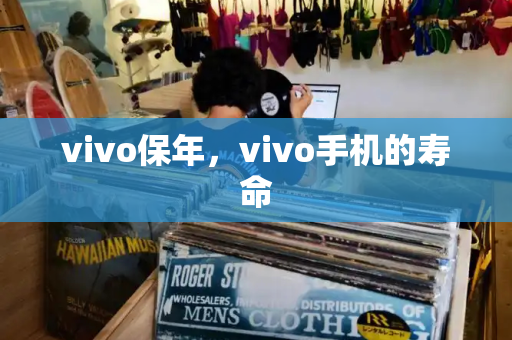 vivo保年，vivo手机的寿命-第1张图片-星选测评