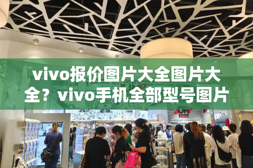 vivo报价图片大全图片大全？vivo手机全部型号图片-第1张图片-星选测评