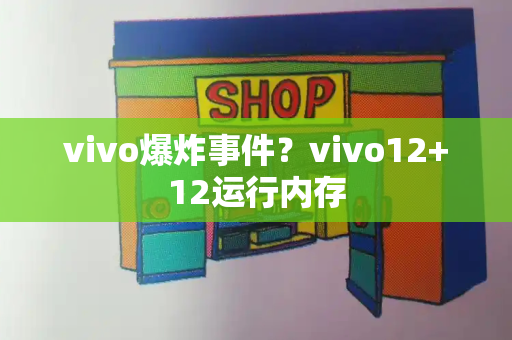 vivo爆炸事件？vivo12+12运行内存-第1张图片-星选测评