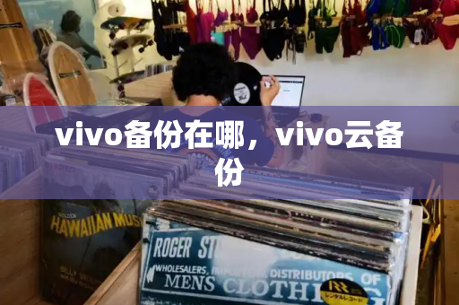 vivo备份在哪，vivo云备份
