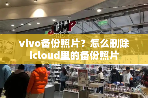 vivo备份照片？怎么删除icloud里的备份照片