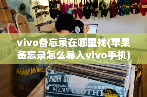 vivo备忘录在哪里找(苹果备忘录怎么导入vivo手机)-第1张图片-星选测评
