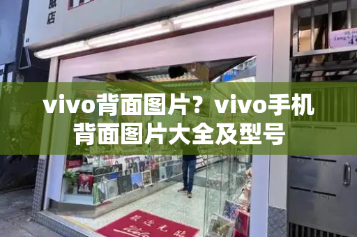 vivo背面图片？vivo手机背面图片大全及型号