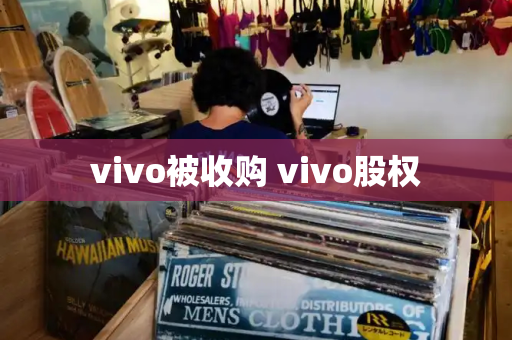 vivo被收购 vivo股权-第1张图片-星选测评