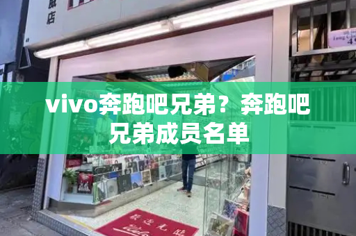 vivo奔跑吧兄弟？奔跑吧兄弟成员名单