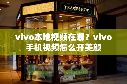 vivo本地视频在哪？vivo手机视频怎么开美颜