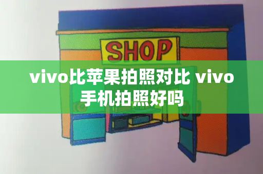 vivo比苹果拍照对比 vivo手机拍照好吗