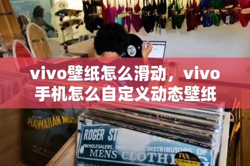 vivo壁纸怎么滑动，vivo手机怎么自定义动态壁纸