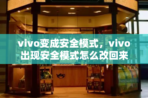 vivo变成安全模式，vivo出现安全模式怎么改回来-第1张图片-星选测评