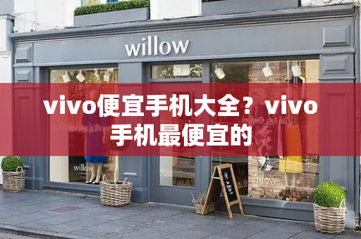 vivo便宜手机大全？vivo手机最便宜的