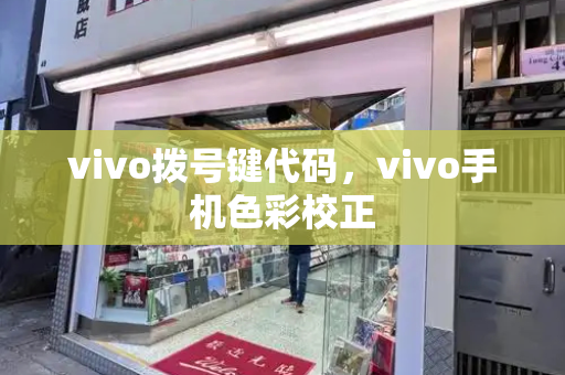 vivo拨号键代码，vivo手机色彩校正