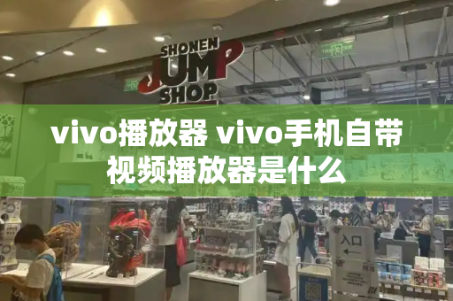vivo播放器 vivo手机自带视频播放器是什么-第1张图片-星选测评