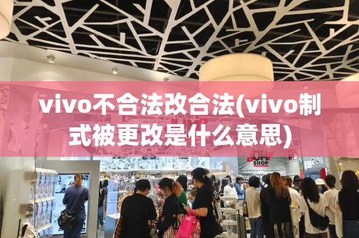 vivo不合法改合法(vivo制式被更改是什么意思)