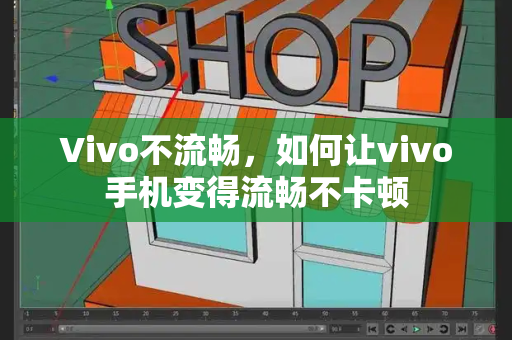 Vivo不流畅，如何让vivo手机变得流畅不卡顿
