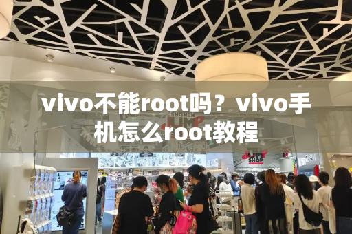 vivo不能root吗？vivo手机怎么root教程
