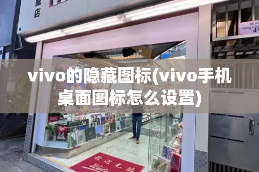 vivo的隐藏图标(vivo手机桌面图标怎么设置)