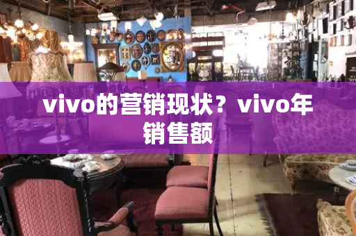 vivo的营销现状？vivo年销售额