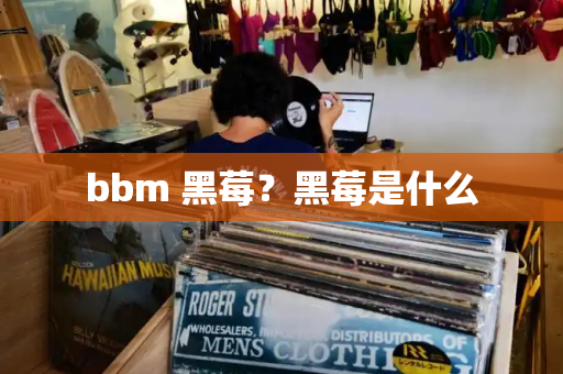 bbm 黑莓？黑莓是什么