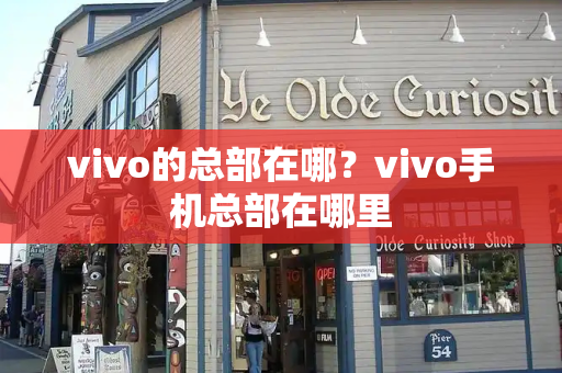 vivo的总部在哪？vivo手机总部在哪里