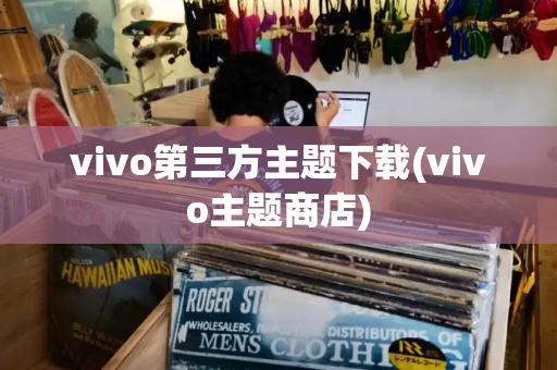 vivo第三方主题下载(vivo主题商店)-第1张图片-星选测评