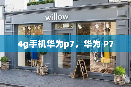 4g手机华为p7，华为 P7-第1张图片-星选测评