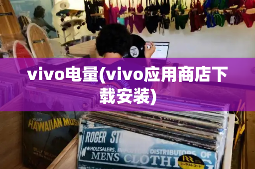 vivo电量(vivo应用商店下载安装)