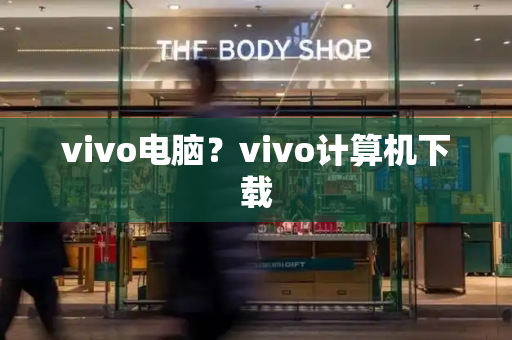 vivo电脑？vivo计算机下载-第1张图片-星选测评