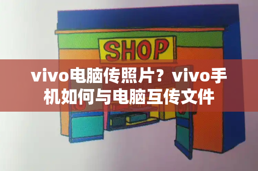 vivo电脑传照片？vivo手机如何与电脑互传文件