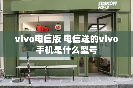 vivo电信版 电信送的vivo手机是什么型号