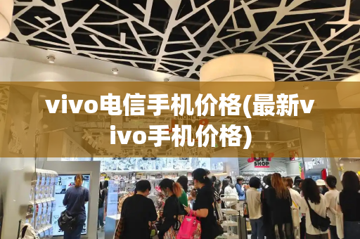 vivo电信手机价格(最新vivo手机价格)-第1张图片-星选测评
