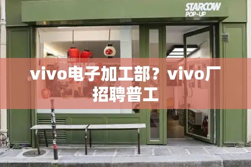 vivo电子加工部？vivo厂招聘普工-第1张图片-星选测评
