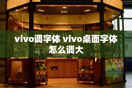 vivo调字体 vivo桌面字体怎么调大