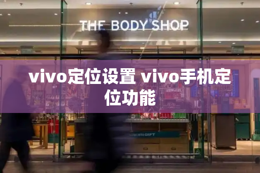 vivo定位设置 vivo手机定位功能