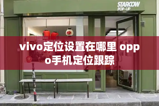 vivo定位设置在哪里 oppo手机定位跟踪